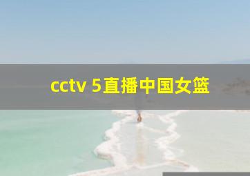 cctv 5直播中国女篮